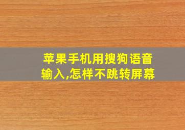 苹果手机用搜狗语音输入,怎样不跳转屏幕