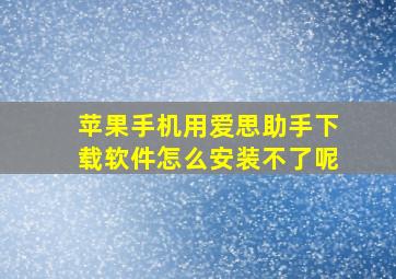 苹果手机用爱思助手下载软件怎么安装不了呢