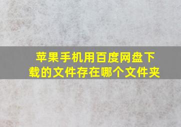 苹果手机用百度网盘下载的文件存在哪个文件夹