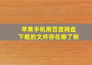 苹果手机用百度网盘下载的文件存在哪了啊