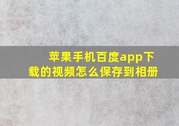 苹果手机百度app下载的视频怎么保存到相册