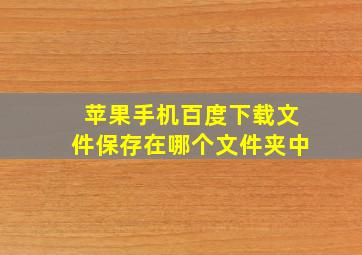 苹果手机百度下载文件保存在哪个文件夹中