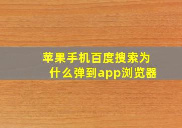 苹果手机百度搜索为什么弹到app浏览器