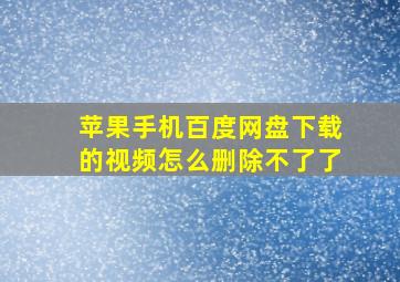 苹果手机百度网盘下载的视频怎么删除不了了