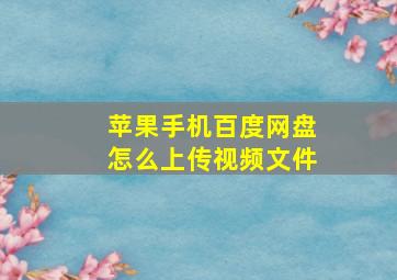 苹果手机百度网盘怎么上传视频文件