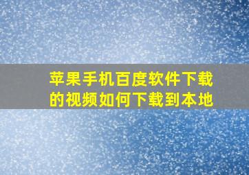 苹果手机百度软件下载的视频如何下载到本地