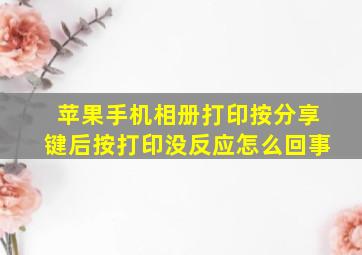 苹果手机相册打印按分享键后按打印没反应怎么回事