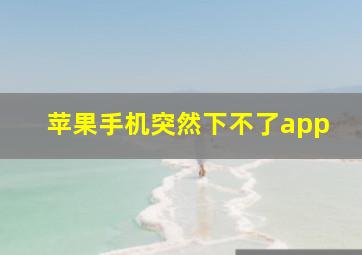 苹果手机突然下不了app