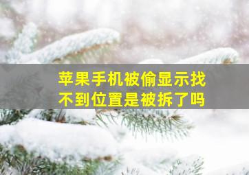 苹果手机被偷显示找不到位置是被拆了吗