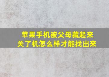 苹果手机被父母藏起来关了机怎么样才能找出来