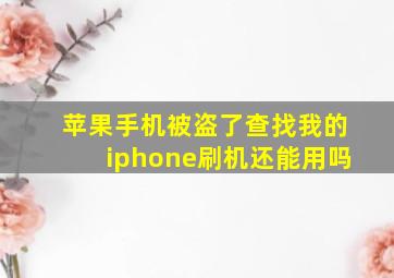 苹果手机被盗了查找我的iphone刷机还能用吗