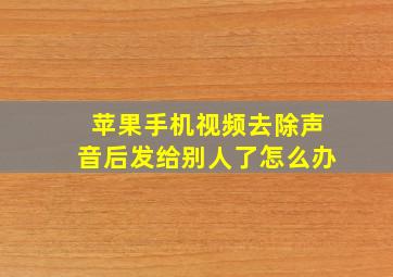 苹果手机视频去除声音后发给别人了怎么办