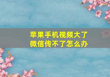 苹果手机视频大了微信传不了怎么办