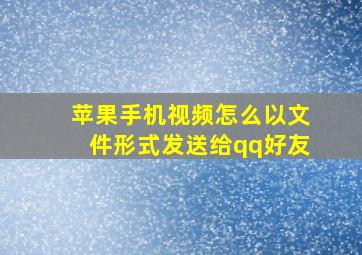 苹果手机视频怎么以文件形式发送给qq好友