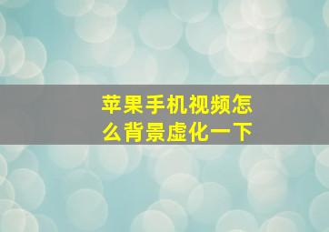 苹果手机视频怎么背景虚化一下