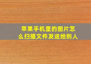 苹果手机里的图片怎么扫描文件发送给别人