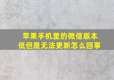 苹果手机里的微信版本低但是无法更新怎么回事