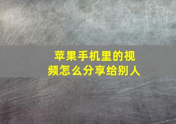 苹果手机里的视频怎么分享给别人