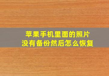 苹果手机里面的照片没有备份然后怎么恢复