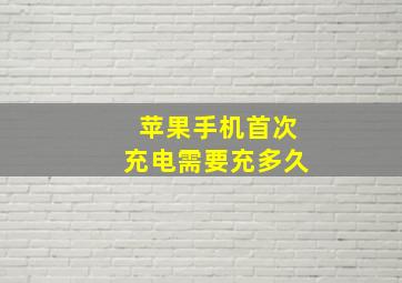 苹果手机首次充电需要充多久