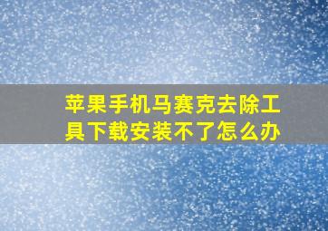 苹果手机马赛克去除工具下载安装不了怎么办