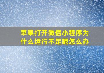 苹果打开微信小程序为什么运行不足呢怎么办