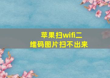 苹果扫wifi二维码图片扫不出来