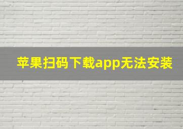 苹果扫码下载app无法安装