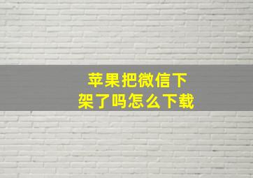 苹果把微信下架了吗怎么下载