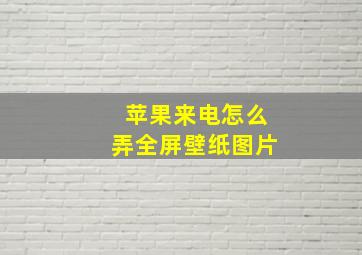 苹果来电怎么弄全屏壁纸图片