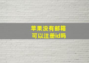 苹果没有邮箱可以注册id吗