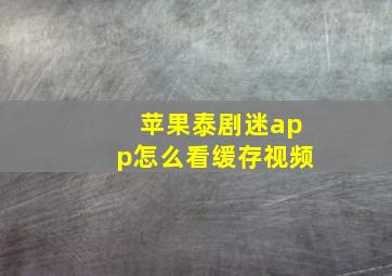 苹果泰剧迷app怎么看缓存视频