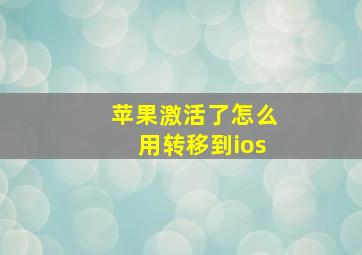 苹果激活了怎么用转移到ios