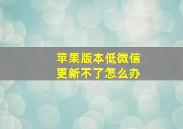 苹果版本低微信更新不了怎么办