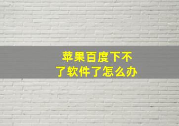 苹果百度下不了软件了怎么办