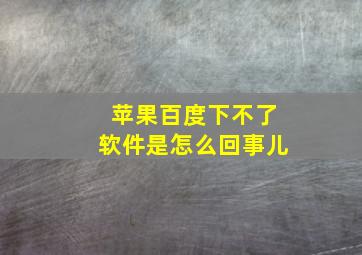 苹果百度下不了软件是怎么回事儿