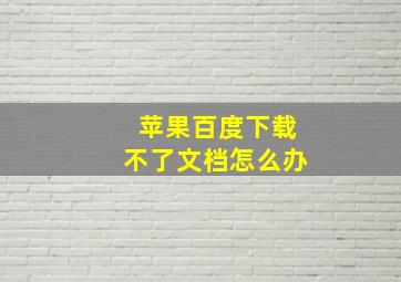 苹果百度下载不了文档怎么办