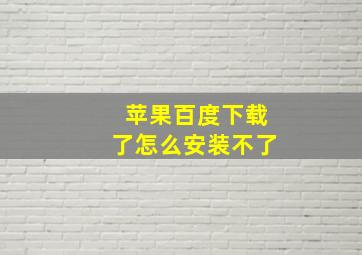 苹果百度下载了怎么安装不了