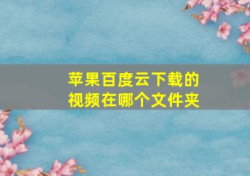 苹果百度云下载的视频在哪个文件夹