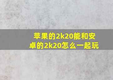 苹果的2k20能和安卓的2k20怎么一起玩