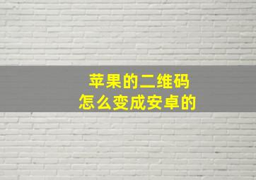 苹果的二维码怎么变成安卓的