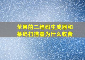 苹果的二维码生成器和条码扫描器为什么收费