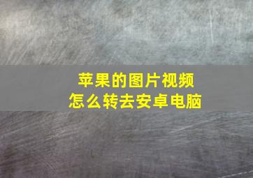 苹果的图片视频怎么转去安卓电脑