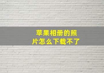 苹果相册的照片怎么下载不了