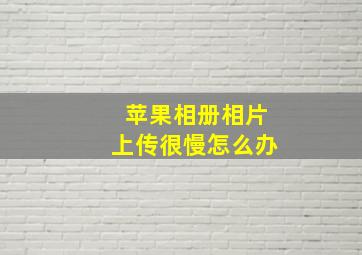 苹果相册相片上传很慢怎么办