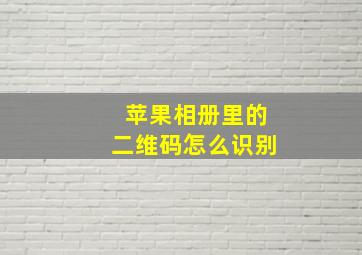 苹果相册里的二维码怎么识别