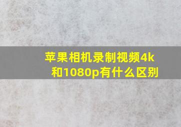 苹果相机录制视频4k和1080p有什么区别