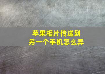 苹果相片传送到另一个手机怎么弄