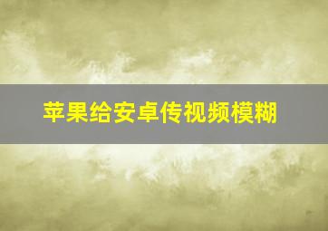 苹果给安卓传视频模糊