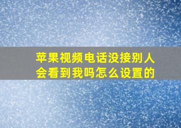 苹果视频电话没接别人会看到我吗怎么设置的